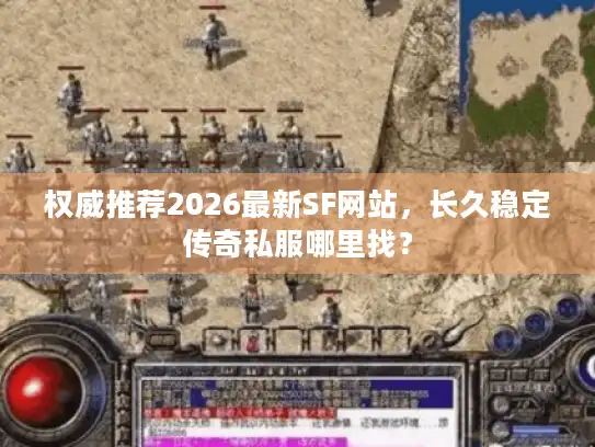 权威推荐2026最新SF网站,长久稳定传奇私服哪里找? 权威推荐2026最新SF网站,长久稳定传奇私服哪里找?