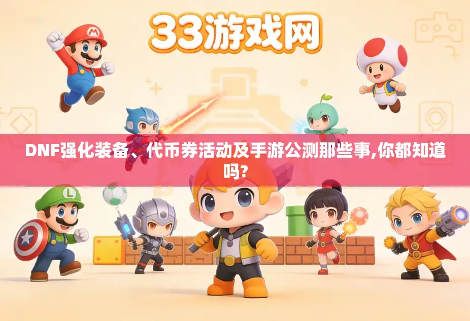 DNF强化装备、代币券活动及手游公测那些事,你都知道吗?