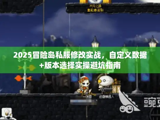 2025冒险岛私服修改实战，自定义数据+版本选择实操避坑指南
