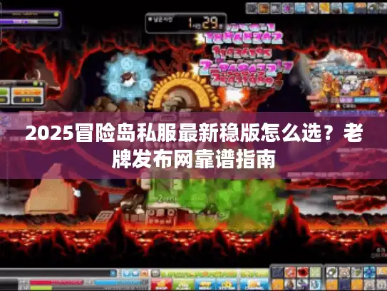 2025冒险岛私服最新稳版怎么选？老牌发布网靠谱指南