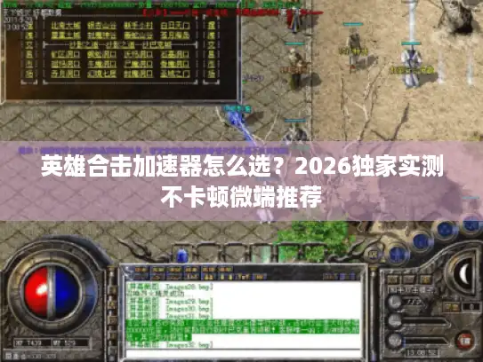 英雄合击加速器怎么选？2026独家实测不卡顿微端推荐