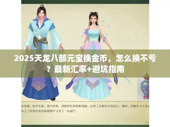 2025天龙八部元宝换金币,怎么换不亏?最新汇率+避坑指南 2025天龙八部元宝换金币,怎么换不亏?最新汇率+避坑指南