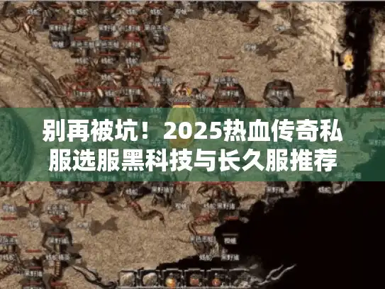 别再被坑！2025热血传奇私服选服黑科技与长久服推荐