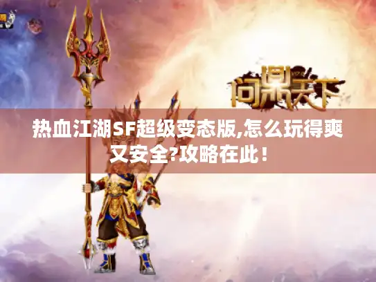 热血江湖SF超级变态版,怎么玩得爽又安全?攻略在此! 热血江湖SF超级变态版,怎么玩得爽又安全?攻略在此!