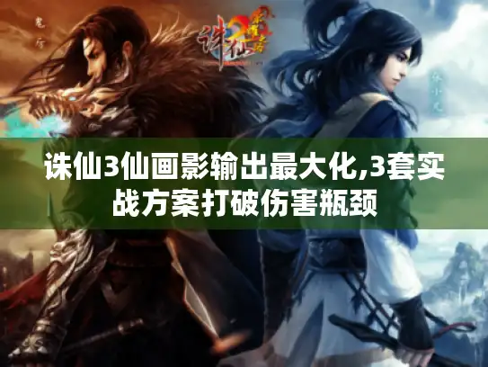 诛仙3仙画影输出最大化,3套实战方案打破伤害瓶颈