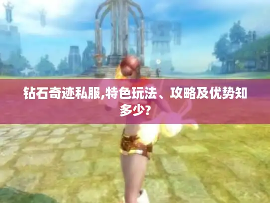 钻石奇迹私服,特色玩法、攻略及优势知多少?