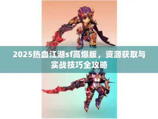 2025热血江湖sf高爆版，资源获取与实战技巧全攻略