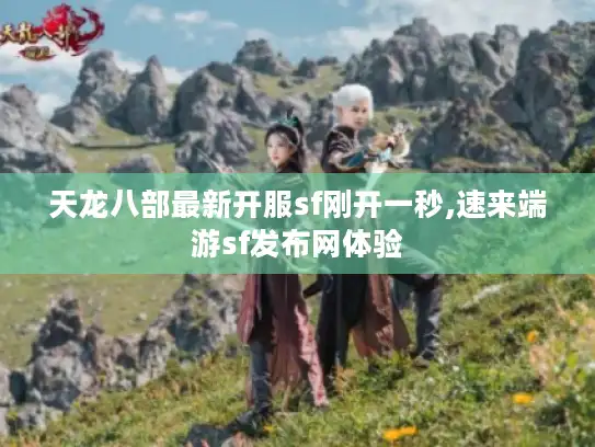 天龙八部最新开服sf刚开一秒,速来端游sf发布网体验 天龙八部最新开服sf刚开一秒,速来端游sf发布网体验