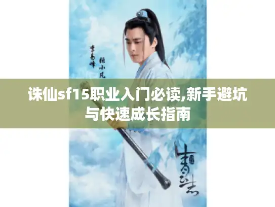 诛仙sf15职业入门必读,新手避坑与快速成长指南