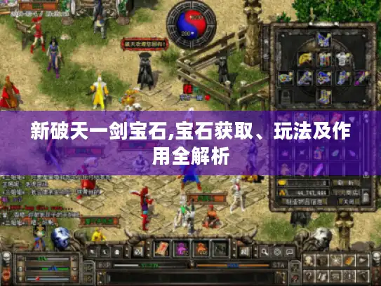 新破天一剑宝石,宝石获取、玩法及作用全解析