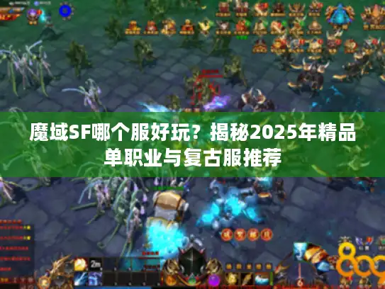 魔域SF哪个服好玩？揭秘2025年精品单职业与复古服推荐