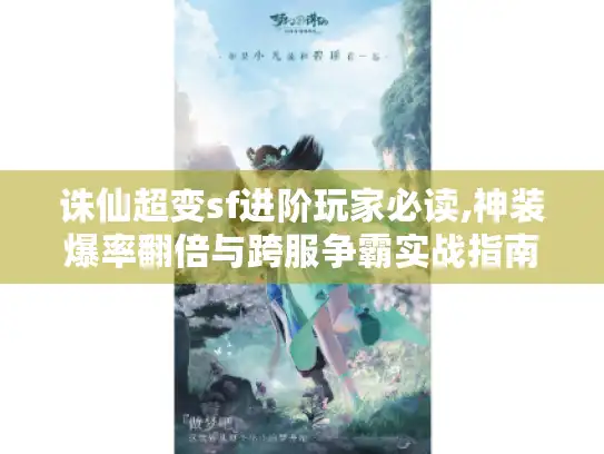 诛仙超变sf进阶玩家必读,神装爆率翻倍与跨服争霸实战指南