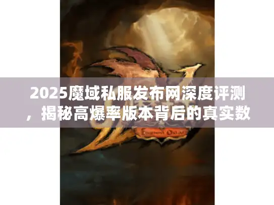 2025魔域私服发布网深度评测，揭秘高爆率版本背后的真实数据