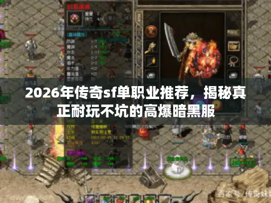 2026年传奇sf单职业推荐,揭秘真正耐玩不坑的高爆暗黑服 2026年传奇sf单职业推荐,揭秘真正耐玩不坑的高爆暗黑服