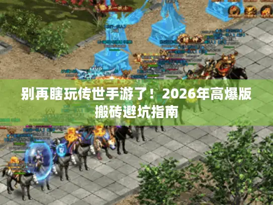 别再瞎玩传世手游了！2026年高爆版搬砖避坑指南