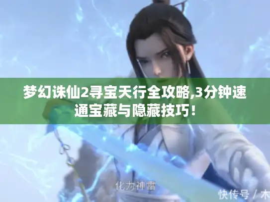 梦幻诛仙2寻宝天行全攻略,3分钟速通宝藏与隐藏技巧！