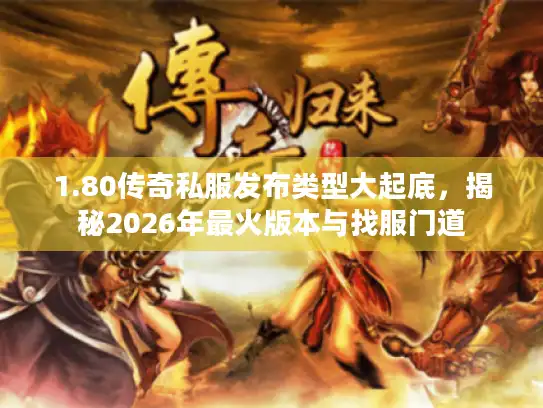 1.80传奇私服发布类型大起底，揭秘2026年最火版本与找服门道