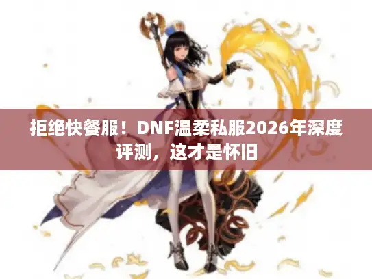 拒绝快餐服！DNF温柔私服2026年深度评测，这才是怀旧