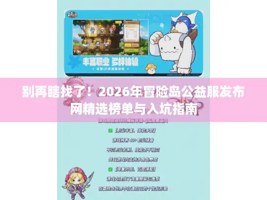 别再瞎找了！2026年冒险岛公益服发布网精选榜单与入坑指南