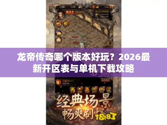 龙帝传奇哪个版本好玩?2026最新开区表与单机下载攻略 龙帝传奇哪个版本好玩?2026最新开区表与单机下载攻略