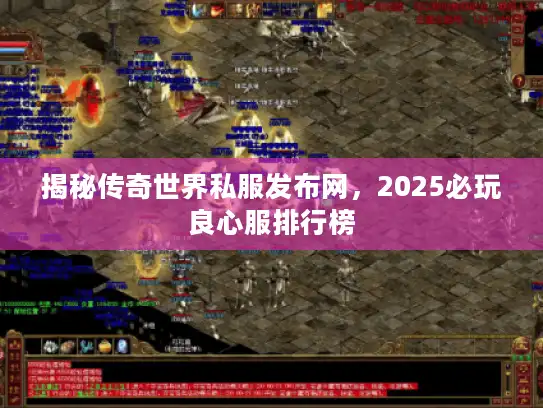 揭秘传奇世界私服发布网，2025必玩良心服排行榜