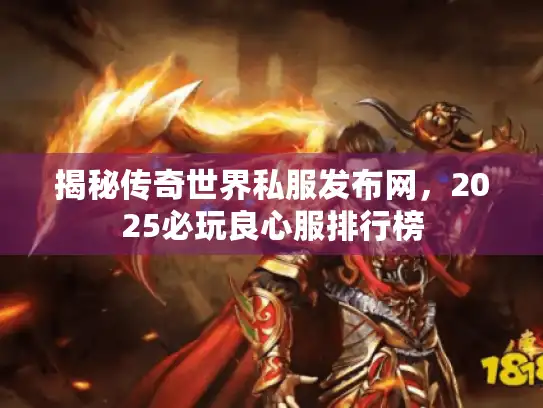 揭秘传奇世界私服发布网，2025必玩良心服排行榜