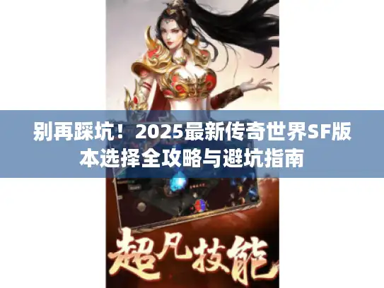 别再踩坑!2025最新传奇世界SF版本选择全攻略与避坑指南 别再踩坑!2025最新传奇世界SF版本选择全攻略与避坑指南
