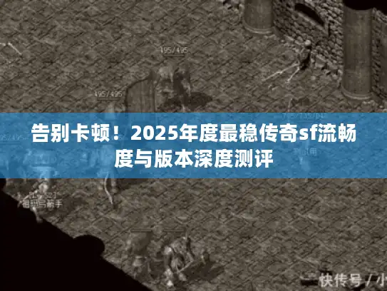 告别卡顿！2025年度最稳传奇sf流畅度与版本深度测评