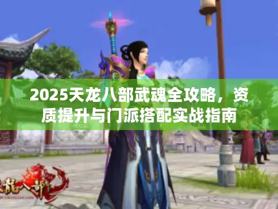 2025天龙八部武魂全攻略，资质提升与门派搭配实战指南