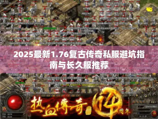 2025最新1.76复古传奇私服避坑指南与长久服推荐