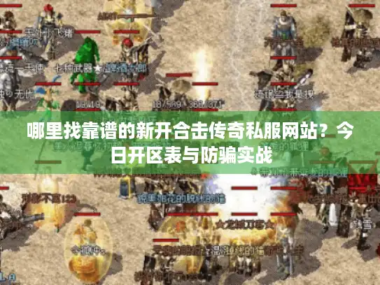 哪里找靠谱的新开合击传奇私服网站？今日开区表与防骗实战