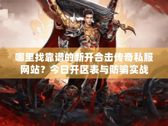 哪里找靠谱的新开合击传奇私服网站？今日开区表与防骗实战