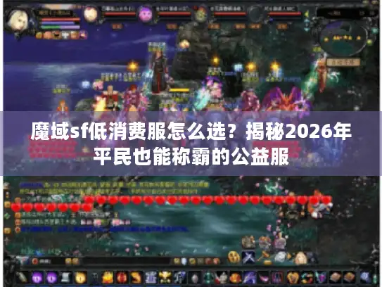 魔域sf低消费服怎么选？揭秘2026年平民也能称霸的公益服