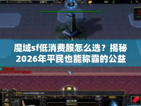 魔域sf低消费服怎么选？揭秘2026年平民也能称霸的公益服
