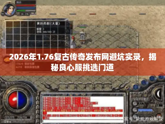 2026年1.76复古传奇发布网避坑实录，揭秘良心服挑选门道
