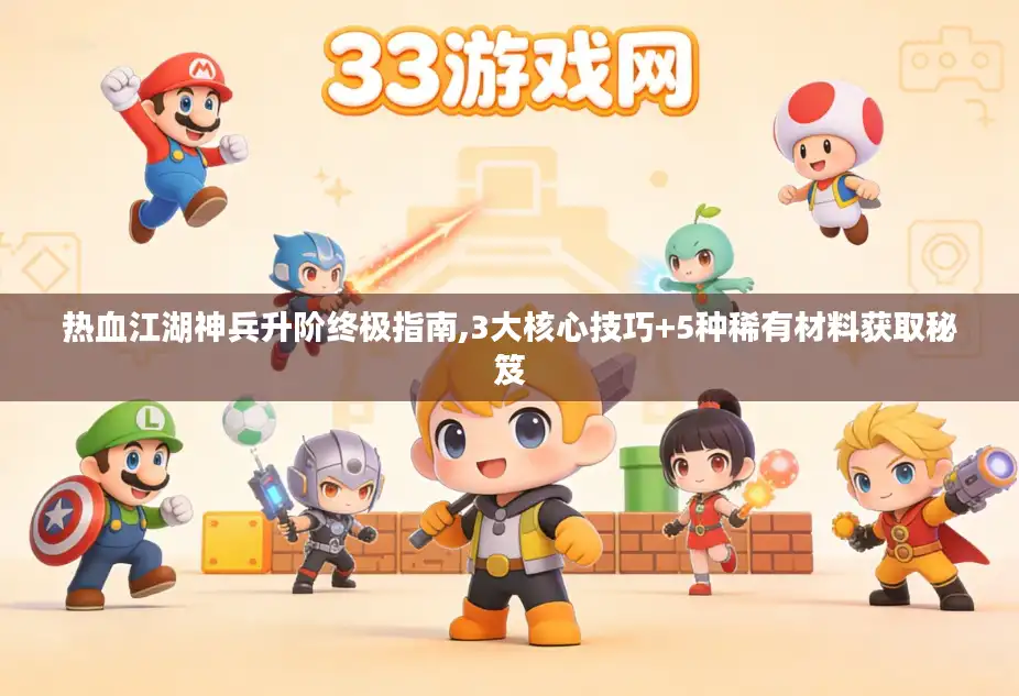 热血江湖神兵升阶终极指南,3大核心技巧+5种稀有材料获取秘笈