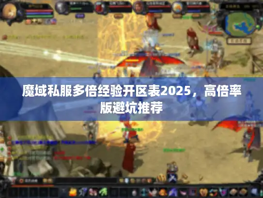 魔域私服多倍经验开区表2025,高倍率版避坑推荐 魔域私服多倍经验开区表2025,高倍率版避坑推荐