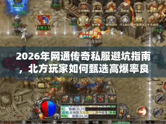 2026年网通传奇私服避坑指南,北方玩家如何甄选高爆率良心服? 2026年网通传奇私服避坑指南,北方玩家如何甄选高爆率良心服?