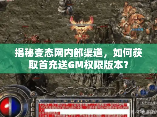 揭秘变态网内部渠道，如何获取首充送GM权限版本？