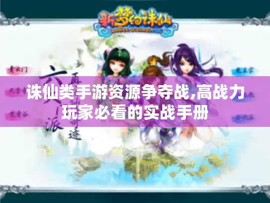 诛仙类手游资源争夺战,高战力玩家必看的实战手册 诛仙类手游资源争夺战,高战力玩家必看的实战手册
