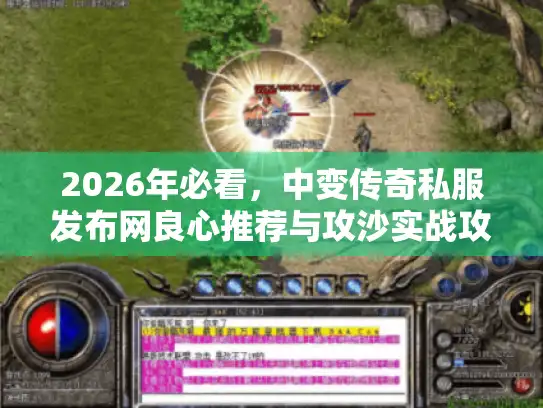 2026年必看，中变传奇私服发布网良心推荐与攻沙实战攻略