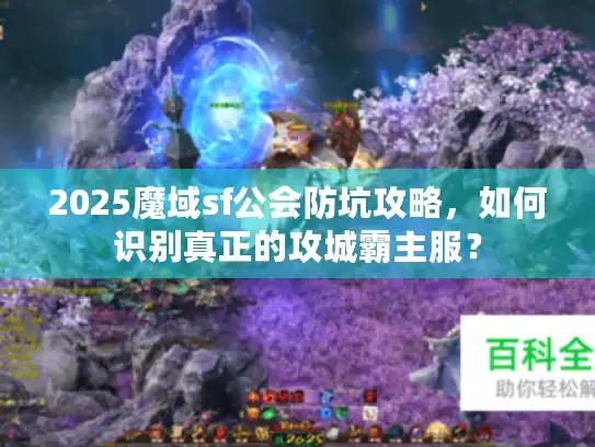 2025魔域sf公会防坑攻略,如何识别真正的攻城霸主服? 2025魔域sf公会防坑攻略,如何识别真正的攻城霸主服?
