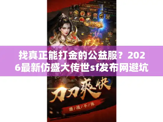 找真正能打金的公益服?2026最新仿盛大传世sf发布网避坑指南 找真正能打金的公益服?2026最新仿盛大传世sf发布网避坑指南