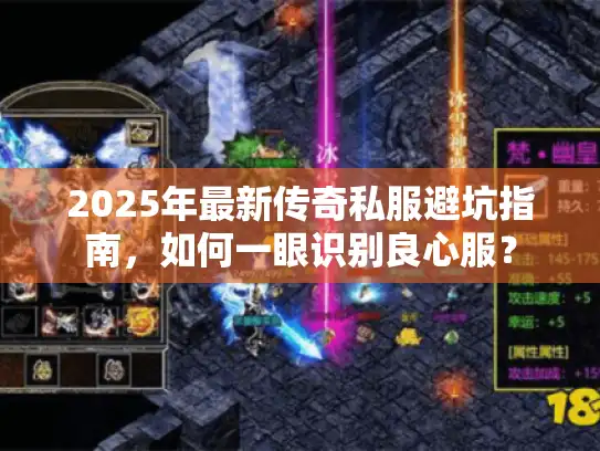 2025年最新传奇私服避坑指南，如何一眼识别良心服？