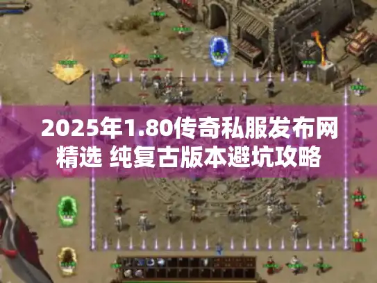 2025年1.80传奇私服发布网精选 纯复古版本避坑攻略