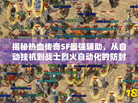揭秘热血传奇SF最强辅助，从自动挂机到战士烈火自动化的防封秘籍