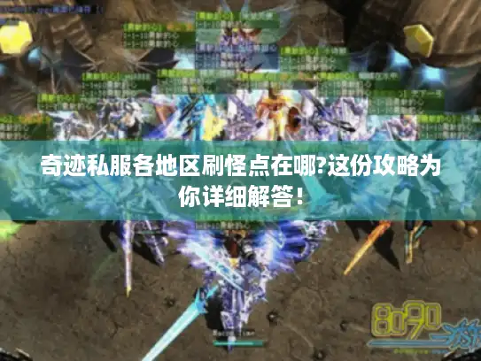 奇迹私服各地区刷怪点在哪?这份攻略为你详细解答！
