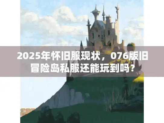 2025年怀旧服现状，076版旧冒险岛私服还能玩到吗？