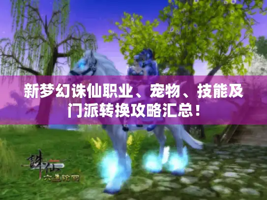 新梦幻诛仙职业、宠物、技能及门派转换攻略汇总！