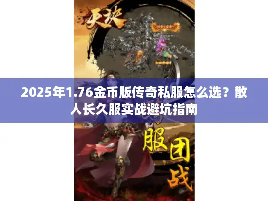 2025年1.76金币版传奇私服怎么选？散人长久服实战避坑指南
